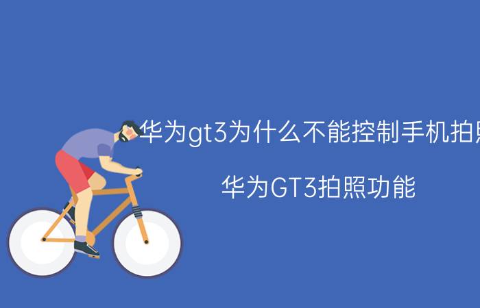 华为gt3为什么不能控制手机拍照 华为GT3拍照功能